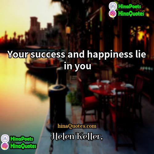 Helen Keller Quotes | Your success and happiness lie in you.
